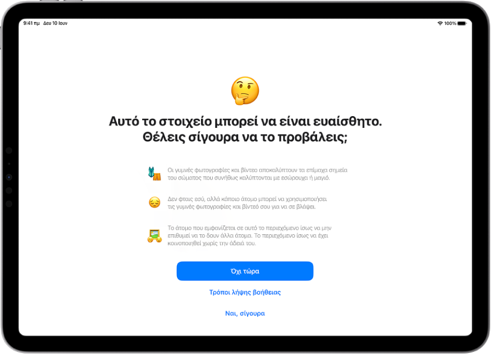 Η οθόνη «Προειδοποίηση ευαίσθητου περιεχομένου», που προειδοποιεί για πιθανό γυμνό περιεχόμενο σε μια εικόνα. Στο κάτω μέρος της οθόνης υπάρχουν τρία κουμπιά που απαντούν στην ερώτηση «Θέλεις σίγουρα να την προβάλεις;». Τα κουμπιά είναι: Όχι τώρα, Τρόποι για λήψη βοήθειας, και Ναι, σίγουρα.