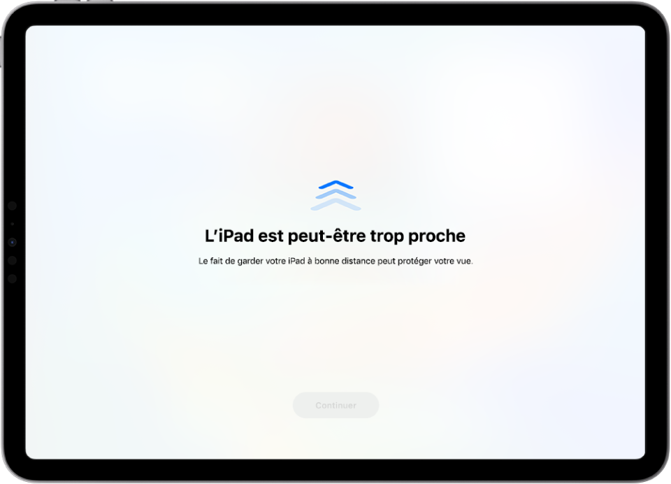 Un écran vous avertissant que vous tenez l’iPad trop près et que vous devriez l’éloigner davantage afin de protéger votre santé visuelle. L’avertissement couvre l’écran, ce qui vous empêche de continuer. Un bouton Continuer devient actif lorsque vous placez votre iPad à une distance sûre.