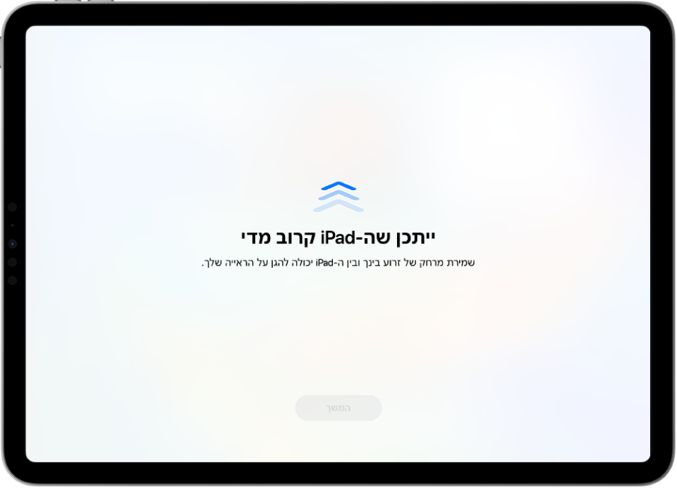 מסך עם אזהרה על כך שה‑iPead קרוב מדי והצעה להחזיק את ה‑iPad במרחק של זרוע. כאשר ה‑iPad מתרחק, הכפתור ״המשך״ בתחתית המסך מופיע, כדי לאפשר לך לחזור אל המסך הקודם.