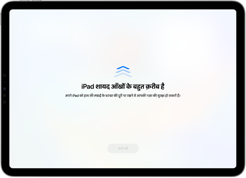 चेतावनी वाली स्क्रीन, जिस पर बताया गया है कि iPad बहुत नज़दीक है और सुझाव दिया गया है कि iPad को आँखों के बहुत नज़दीक न रखें। जब iPad को दूर किया जाता है, तो नीचे ‘जारी रखें’ बटन दिखाई देता है, ताकि आप पिछली स्क्रीन पर वापस जा सकें।