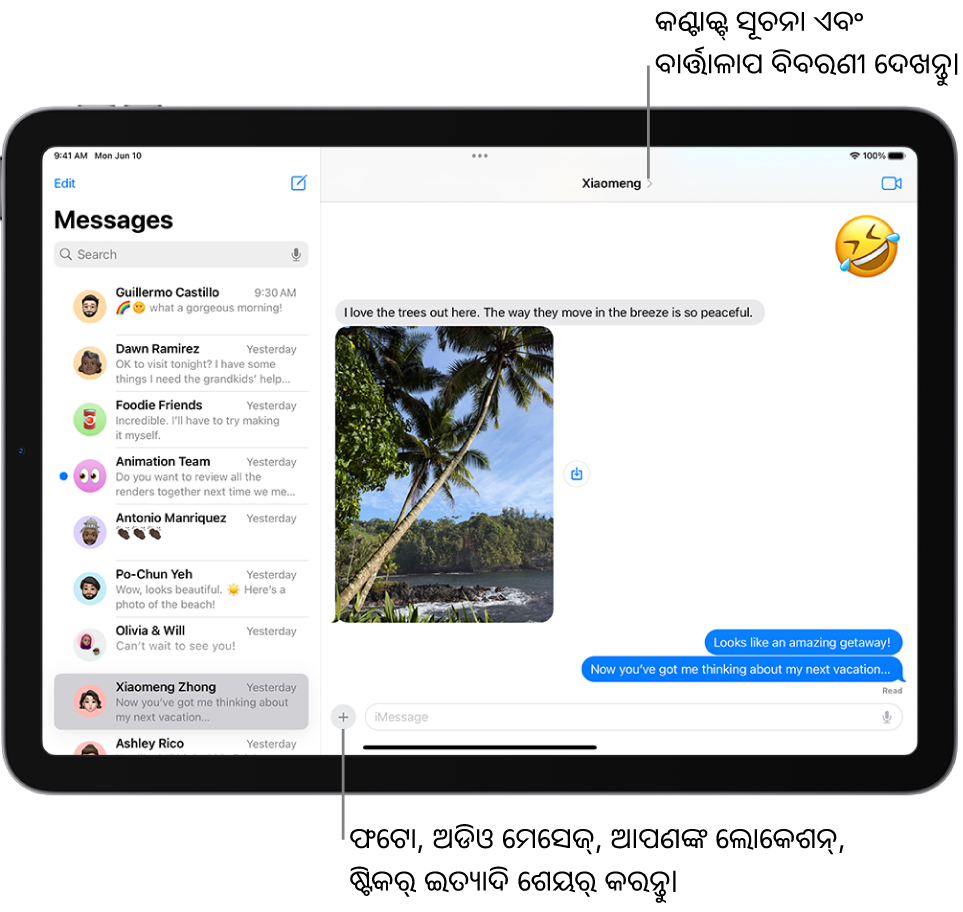 ବାମ ପାର୍ଶ୍ବରେ ବାର୍ତ୍ତାଳାପ ଲିଷ୍ଟ୍ ଏବଂ ଡାହାଣ ପାର୍ଶ୍ବରେ ଏକ ବାର୍ତ୍ତାଳାପ ଅଛି। ଆପଣ ଯେଉଁ ବ୍ୟକ୍ତି କିମ୍ବା ଗ୍ରୂପ୍ ମେସେଜ୍ ପଠାଉଛନ୍ତି ତାଙ୍କ ନାମ ସ୍କ୍ରୀନ୍ର ପାର୍ଶ୍ବରେ ଅଛି। ବାର୍ତ୍ତାଳାପ ବିବରଣୀ ଦେଖିବା ପାଇଁ ଆପଣ ସ୍କ୍ରୀନ୍ର ଶୀର୍ଷରେ ସେମାନଙ୍କ ନାମ ଟାପ୍ କରିପାରିବେ। “ଯୋଡ଼ନ୍ତୁ” ବଟନ୍ ସ୍କ୍ରୀନ୍ର ନିମ୍ନରେ ଅଛି।