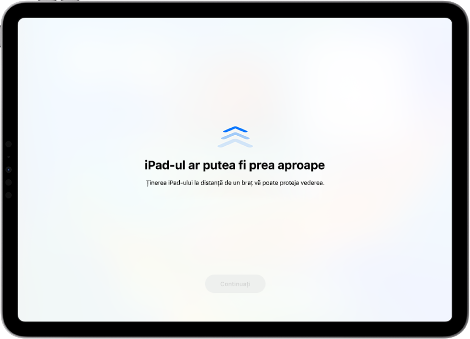 Un ecran cu avertismentul că țineți iPad‑ul prea aproape și că ar trebui să îl îndepărtați pentru a vă proteja sănătatea vederii. Avertismentul acoperă ecranul, împiedicându‑vă să continuați. Există un buton Continuați, care devine activ după ce ați mutat iPad‑ul la distanța recomandată.