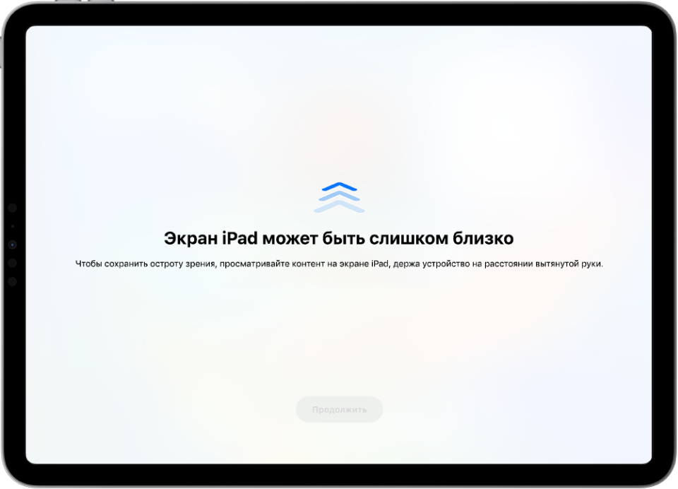На экране отображается предупреждение, что Вы держите iPad слишком близко и рекомендуется отодвинуть его подальше, чтобы сохранить здоровье глаз. Предупреждение полностью закрывает экран, не позволяя продолжить пользоваться устройством. Кнопка «Продолжить» станет активной, только когда Вы отодвинете iPad на безопасное расстояние.