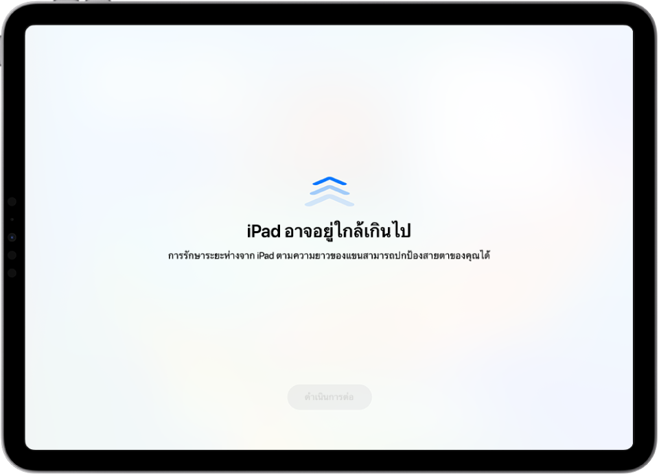 หน้าจอที่มีคำเตือนว่า iPad อยู่ใกล้เกินไป และคำแนะนำให้รักษาระยะห่างจาก iPad ตามความยาวของแขน เมื่อ iPad ถอยห่างออกมา ปุ่มดำเนินการต่อที่ด้านล่างสุดจะแสดงขึ้นเพื่อให้คุณสามารถกลับไปยังหน้าจอก่อนหน้าได้