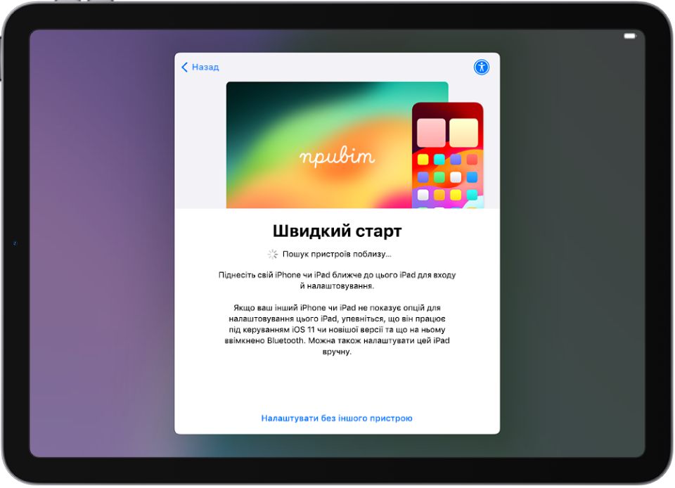 Показано екран «Швидкий старт» із можливістю налаштування iPad його розташуванням поблизу іншого iPad або iPhone або без використання іншого пристрою.