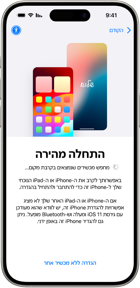 מסך ״התחלה מהירה״, עם אפשרויות להגדרת ה‑iPhone באמצעות קירובו אל iPhone או iPad אחרים או הגדרתו ללא מכשיר אחר.