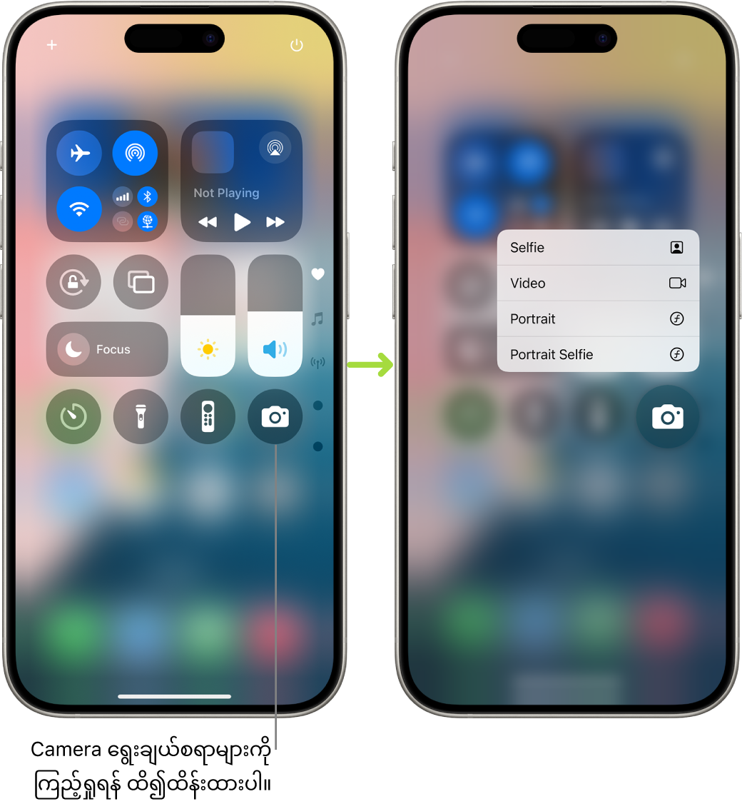 Control Center ဖန်သားပြင်နှစ်ခုဘေးချင်းယှဉ်ထားခြင်း—ဘယ်ဘက်တစ်ခုသည် ဘယ်ဘက်ထိပ်အုပ်စုတွင် Airplane Mode၊ cellular အင်တာနက်၊ Wi-Fi နှင့် Bluetooth အတွက် ထိန်းချုပ်မှုများကို ပြသထားသည်။ ထို Camera သင်္ကေတကို ညာဘက်အောက်ခြေတွင်ပြထားသည်။ Camera အတွက် အမြန်လုပ်ဆောင်ချက်စာရင်းတွင် နောက်ထပ် ရွေးစရာများကို ညာဘက်တွင်ပြထားသည့် ဖန်သားပြင်၊ Selfie၊ Video၊ Portrait နှင့် Portrait Selfie။