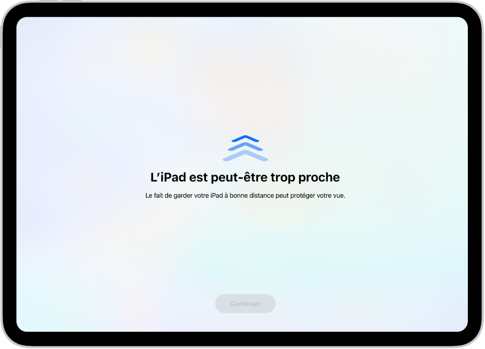 Un écran vous avertissant que vous tenez l’iPad trop près et que vous devriez l’éloigner davantage afin de protéger votre santé visuelle. L’avertissement couvre l’écran, ce qui vous empêche de continuer. Un bouton Continuer devient actif lorsque vous placez votre iPad à une distance sûre.