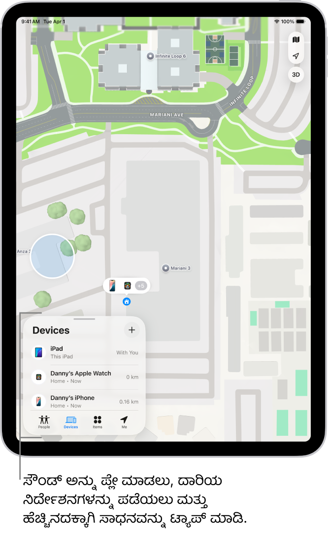 ಸಾಧನಗಳ ಪಟ್ಟಿಗೆ ತೆರೆದಿರುವ ಹುಡುಕಿ ಆ್ಯಪ್‌ನ ಸ್ಕ್ರೀನ್. ಪಟ್ಟಿ ಮಾಡಲಾದ ಸಾಧನಗಳಲ್ಲಿ ಡ್ಯಾನಿಯ iPad, ಡ್ಯಾನಿಯ iPhone, ಡ್ಯಾನಿಯ Apple Watch ಮತ್ತು ಡ್ಯಾನಿಯ AirPods Pro ಸೇರಿವೆ. ಅವುಗಳ ಸ್ಥಳಗಳನ್ನು ಸಾಂತಾ ಕ್ರೂಜ್ ಬಳಿಯ ನಕ್ಷೆಯಲ್ಲಿ ತೋರಿಸಲಾಗಿದೆ.