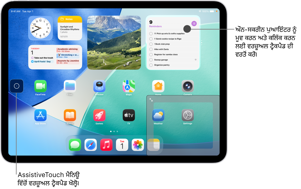 ਸਕਰੀਨ ਦੇ ਕੋਨੇ ਵਿੱਚ ਵਰਚੁਅਲ ਟ੍ਰੈਕਪੈਡ ਨਾਲ iPad ਨੂੰ ਦਿਖਾਇਆ ਗਿਆ ਹੈ। ਸਕਰੀਨ ’ਤੇ AssistiveTouch ਮੀਨੂ (ਜੋ ਟ੍ਰੈਕਪੈਡ ਨੂੰ ਖੋਲ੍ਹਣ ਲਈ ਵਰਤਿਆ ਜਾਂਦਾ ਹੈ) ਅਤੇ ਪੁਆਇੰਟਰ (ਜੋ ਟ੍ਰੈਕਪੈਡ ਵੱਲੋਂ ਕੰਟਰੋਲ ਕੀਤਾ ਜਾਂਦਾ ਹੈ) ਨੂੰ ਵੀ ਵੇਖਿਆ ਜਾ ਸਕਦਾ ਹੈ।