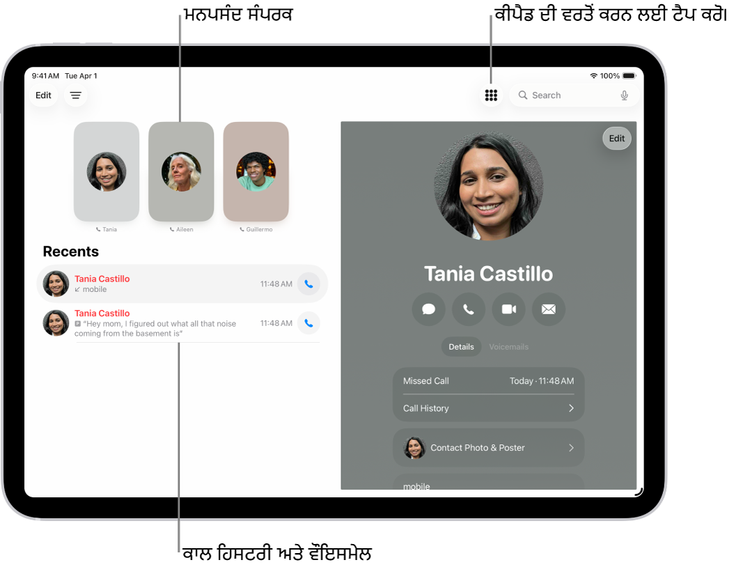ਸਕਰੀਨ ਦੇ ਖੱਬੇ ਪਾਸੇ “ਫ਼ੋਨ” ਐਪ ਵਿੱਚ ਮਨਪਸੰਦ ਸੰਪਰਕ ਹਨ। ਮਨਪਸੰਦ ਦੇ ਹੇਠਾਂ ਹਾਲੀਆ ਕਾਲਾਂ ਅਤੇ ਵੌਇਸਮੇਲ ਦੀ ਸੂਚੀ ਹੈ। ਸੰਪਰਕ ਜਾਣਕਾਰੀ ਸਕਰੀਨ ਦੇ ਸੱਜੇ ਪਾਸੇ ਦਿਖਾਈ ਜਾ ਰਹੀ ਹੈ, ਜਿਸ ਵਿੱਚ ਕੀਪੈਡ ਬਟਨ ਸਕਰੀਨ ਦੇ ਸਿਖਰਲੇ ਸੱਜੇ ਪਾਸੇ ਹੈ।