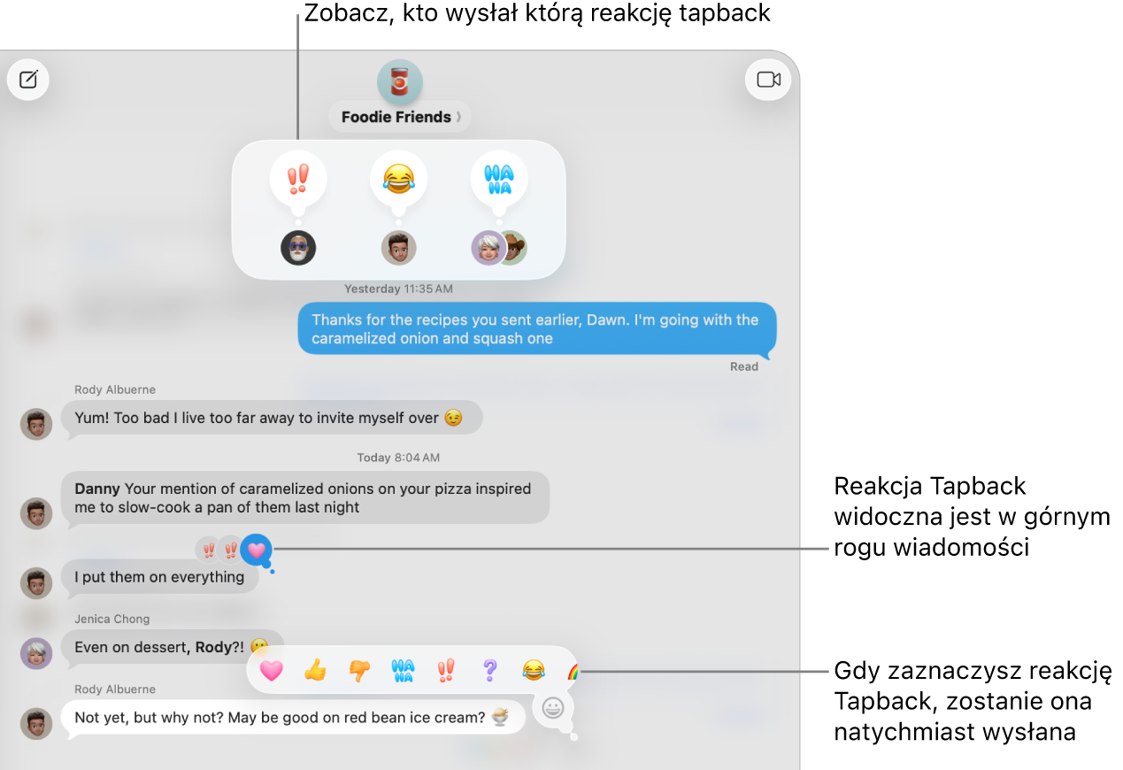 W górnym rogu wiadomości pojawia się reakcja Tapback z emocji, przedstawiająca Twoją odpowiedź na wiadomość. Zbiór reakcji Tapback pojawia się w menu. Do wyboru są tradycyjne reakcje Tapback (serce, kciuk skierowany w górę, kciuk skierowany w dół, ha ha, wykrzykniki oraz znak zapytania) oraz emoji.