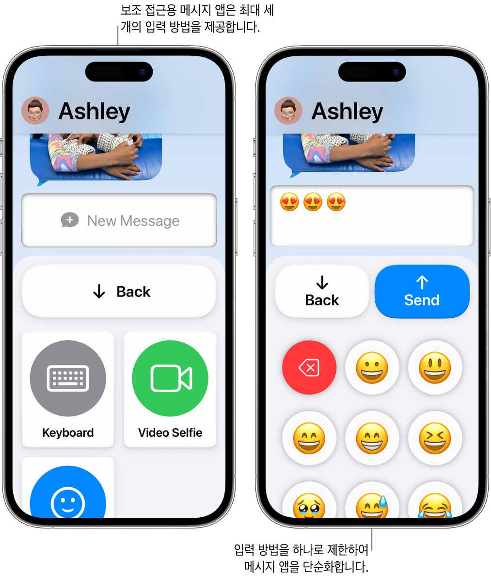 보조 접근을 사용 중인 두 개의 iPhone 화면. 한 iPhone에는 키보드 또는 비디오 셀피와 같이 사용자가 선택할 수 있는 입력기가 나타난 메시지 앱이 표시됨. 다른 하나에는 이모지 전용 키보드를 사용하여 전송 중인 메시지가 표시됨.