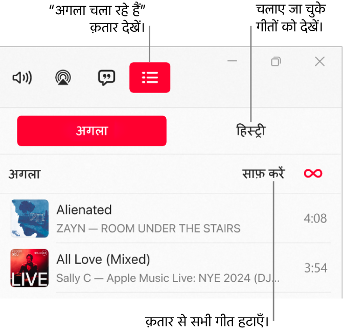 अगला चलाएँ क़तार के शीर्ष पर “अगला चलाएँ” बटन के साथ Apple Music विंडो का शीर्ष-दायाँ कोना। हिस्ट्री बटन अगला चलाएँ बटन के दाईं ओर है। पहले बजाए गए गीत देखने के लिए हिस्ट्री बटन चुनें। लिंक साफ़ करें, हिस्ट्री बटन के नीचे है। क़तार से सभी गीतों को हटाने के लिए, “साफ़ करें लिंक” चुनें।