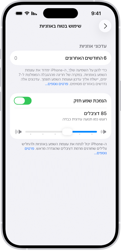 המסך ״שימוש בטוח באוזניות״ עם מספר שמציין את כמות עדכוני האוזניות שנשלחו בששת החודשים האחרונים, האפשרות ״הנמכת שמע חזק״, מחוון גרירה לקביעת עוצמת הדציבלים המרבית, ורמת הדציבלים שנקבעה על 85 דציבלים.
