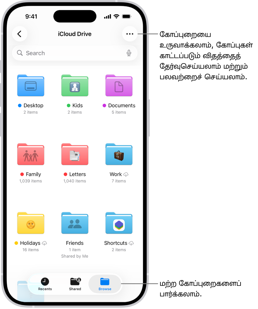 “கோப்புகள்” செயலியில் உங்கள் iCloud Driveஇல் உள்ள கோப்புகளும் கோப்புறைகளும் காட்டப்பட்டுள்ளன. “மேலும்” மெனுவில் ஐட்டங்களைத் தேர்ந்தெடுப்பது, புதிய கோப்புறைகளை உருவாக்குவது, ஆவணங்களை ஸ்கேன் செய்வது, சர்வருடன் இணைப்பது ஆகிய விருப்பங்கள் உள்ளன. அதற்குக் கீழே, திரையில் உள்ள ஐட்டங்களை ஐகான்களாக அல்லது பட்டியலாகக் காட்டும் விருப்பங்கள் உள்ளன. பெயர், வகை, தேதி, அளவு, குறிச்சொற்கள் ஆகியவற்றின்படி வகைப்படுத்தும் விருப்பங்களும் அதைத் தொடர்ந்து “விருப்பங்களைக் காட்டு” மெனுவும் கீழ்ப்பகுதியில் காட்டப்பட்டுள்ளன.