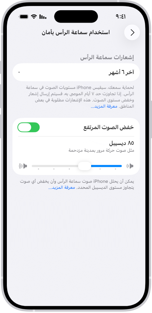 شاشة استخدام سماعة الرأس بأمان، يظهر بها عدد من إشعارات سماعة الرأس المرسلة في الأشهر الستة الماضية، وخيار خفض الأصوات المرتفعة، وشريط تمرير لتغيير الحد الأقصى لمستوى ديسيبل، وحد ديسيبل المحدد الذي يبلغ 85 ديسيبل.