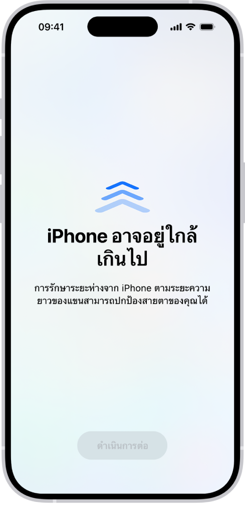 หน้าจอที่เตือนว่าคุณถือ iPhone ใกล้เกินไป และคุณควรขยับ iPhone ให้ห่างออกไปเพื่อปกป้องสุขภาพการมองเห็นของคุณ คำเตือนปิดบังหน้าจอโดยหยุดไม่ให้คุณใช้งานต่อ มีปุ่มดำเนินการต่อที่ใช้งานได้เมื่อคุณขยับ iPhone ของคุณออกไปอยู่ในระยะที่ปลอดภัย