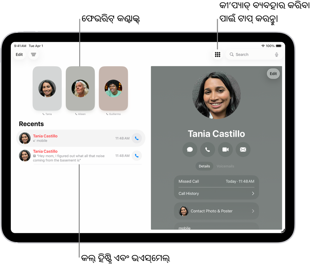 ସ୍କ୍ରୀନ୍ର ବାମ ପାର୍ଶ୍ୱରେ ଫେଭରିଟ୍ କଣ୍ଟାକ୍ଟ୍ ସହିତ ଫୋନ୍ ଆପ୍। ଫେଭରିଟ୍ ତଳେ ଥିବା ସାମ୍ପ୍ରତିକ କଲ୍ ଏବଂ ଭଏସ୍ମେଲ୍ର ଏକ ଲିଷ୍ଟ୍। ସ୍କ୍ରୀନ୍ର ଶୀର୍ଷ ଡାହାଣ ପାର୍ଶ୍ୱରେ କୀ’ପ୍ୟାଡ୍ ବଟନ୍ ସହ ସ୍କ୍ରୀନ୍ର ଡାହାଣ ପାର୍ଶ୍ୱରେ ଦେଖାଯାଉଥିବା କଣ୍ଟାକ୍ଟ୍ ସୂଚନା।