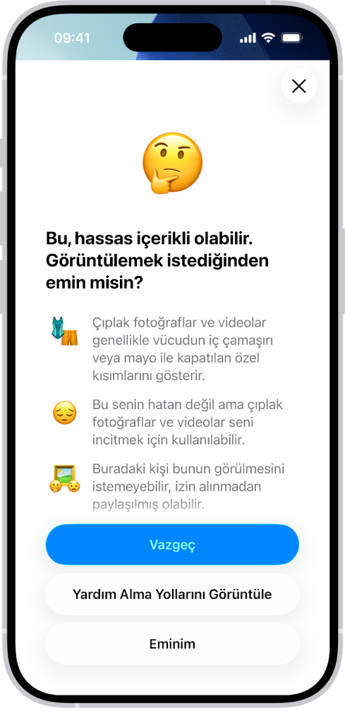 Görüntüde çıplaklık olabileceğiyle ilgili uyarı içeren Hassas İçerik Uyarısı ekranı. Ekranın en altında “Görüntülemek istediğinden emin misin?” sorusuna yanıt olabilecek üç düğme var. Düğmeler şunlar: Vazgeç, Yardım Alma Yollarını Görüntüle ve Eminim.