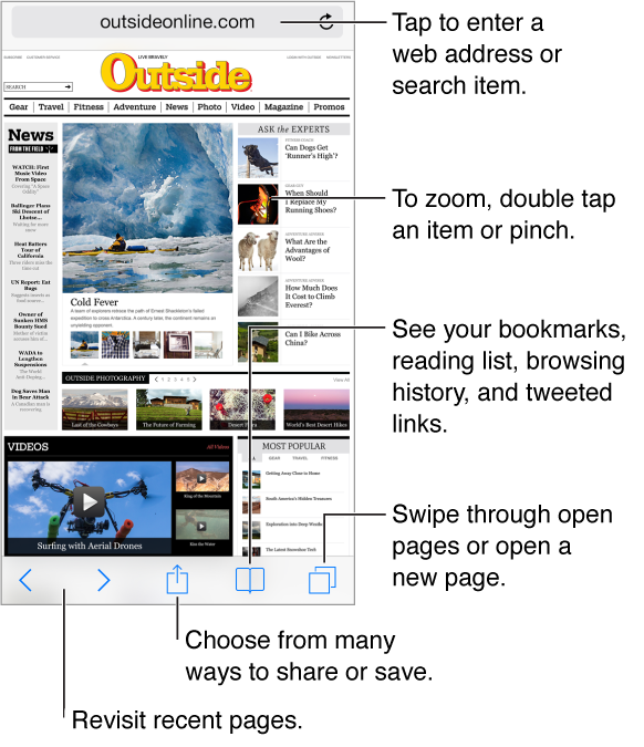 To search the web or visit a URL, tap the Address field at the top of the page. Use the back and forward buttons in the lower left to revisit recent pages. Tap the Share button to share what you find using AirDrop, Message, Mail, Twitter, or Facebook, or add a bookmark, a reading list entry, or a Home screen shortcut. You also use the Share button to copy or print the page. Tap the Bookmarks button to see your bookmarks, browsing history, reading list, and tweeted links. Tap the Pages button to see open pages or open a new page.
