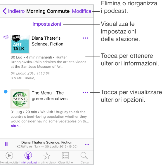 Schermata Stazioni con due podcast di una stazione di Morning Commute. Tocca il pulsante Impostazioni in alto per visualizzare le impostazioni della stazione. Tocca il pulsante Altro accanto a una puntata per visualizzare opzioni aggiuntive. Tocca Modifica nell’angolo superiore destro per eliminare o riorganizzare i podcast. Tocca Indietro nell’angolo superiore sinistro per tornare alla schermata “I miei podcast”.