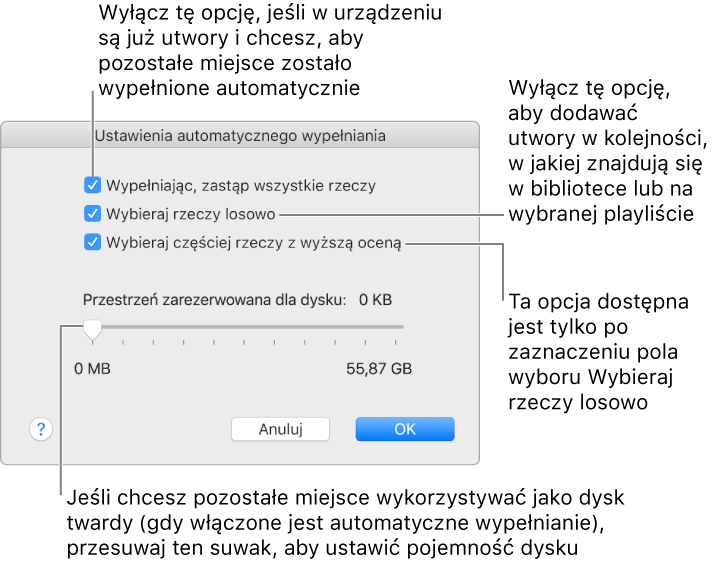 Okno dialogowe Ustawienia automatycznego wypełniania z czterema opcjami od góry do dołu. Jeśli masz na urządzeniu muzykę i chcesz zapełnić muzyką pozostałe wolne miejsce, usuń zaznaczenie opcji Wypełniając, zastąp wszystkie rzeczy. Aby dodać utwory w tej samej kolejności, w jakiej występują w bibliotece lub na zaznaczonej playliście, usuń zaznaczenie opcji Wybieraj rzeczy losowo. Kolejna opcja — Wybieraj częściej rzeczy z wyższą oceną — jest dostępna tylko wtedy, gdy wybrana jest opcja Wybieraj rzeczy losowo. Jeśli chcesz wydzielić część miejsca na urządzeniu w celu używania go jako dysku, zmień odpowiednio położenie suwaka i dostosuj pojemność dysku.