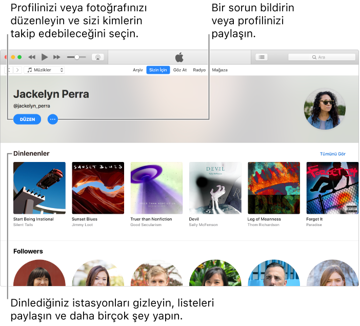 Apple Music’te profil sayfası: Sağ üst köşede adınızın altında, profilinizi veya fotoğrafınızı düzenlemek ve sizi takip edebilecekleri seçmek için Düzenle’yi seçin. Düzenle’nin sağ tarafında, bir sorun bildirmek veya profilinizi paylaşmak için Eylem Menüsü düğmesini tıklayın. Dinleniyor başlığının altında dinlediğiniz tüm albümler bulunur ve dinlediğiniz istasyonları gizlemek, listeleri paylaşmak ve daha birçok şey yapmak için Eylem Menüsü düğmesini tıklayabilirsiniz.